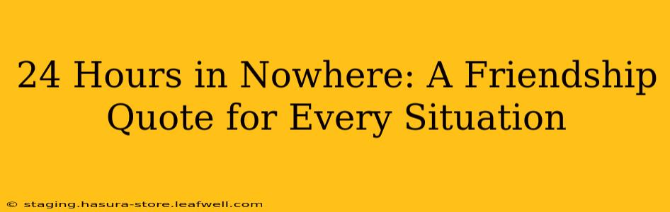 24 Hours in Nowhere: A Friendship Quote for Every Situation