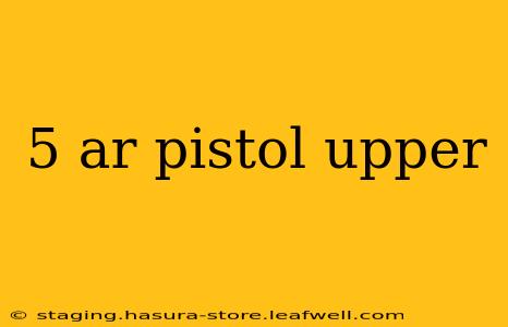 5 ar pistol upper
