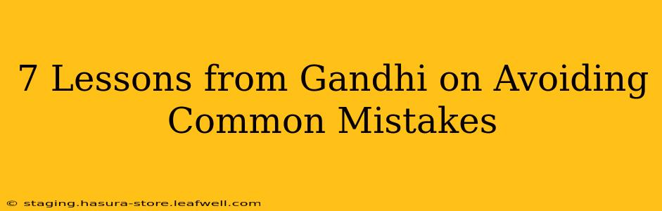 7 Lessons from Gandhi on Avoiding Common Mistakes