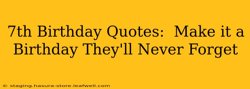 7th Birthday Quotes:  Make it a Birthday They'll Never Forget