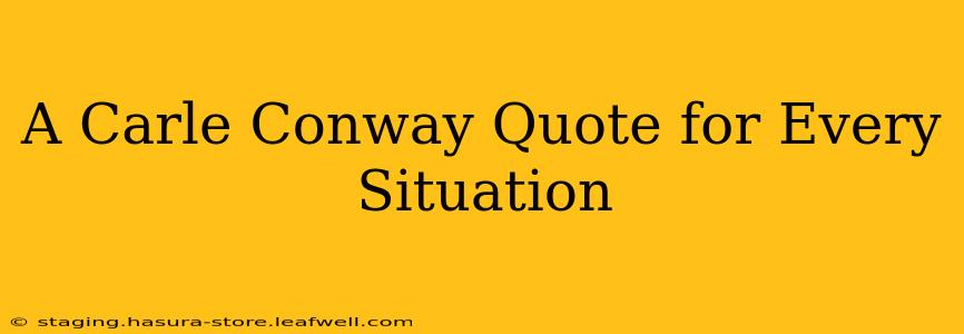 A Carle Conway Quote for Every Situation