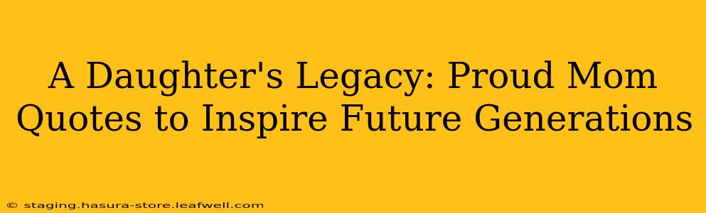 A Daughter's Legacy: Proud Mom Quotes to Inspire Future Generations