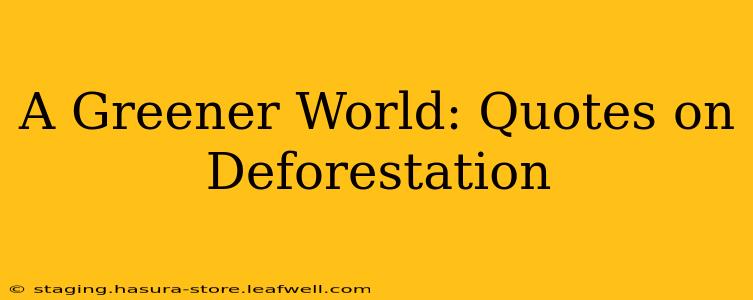 A Greener World: Quotes on Deforestation