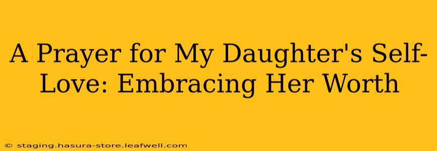 A Prayer for My Daughter's Self-Love: Embracing Her Worth
