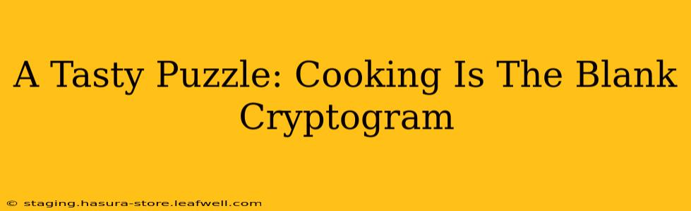A Tasty Puzzle: Cooking Is The Blank Cryptogram
