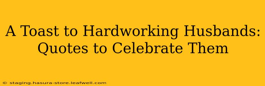 A Toast to Hardworking Husbands: Quotes to Celebrate Them