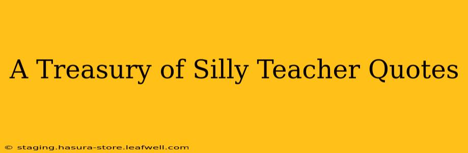 A Treasury of Silly Teacher Quotes