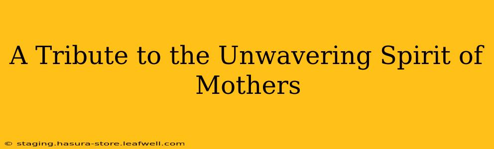 A Tribute to the Unwavering Spirit of Mothers