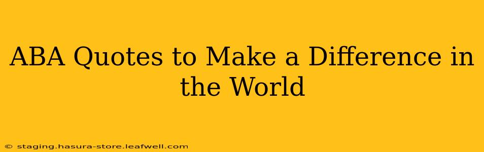 ABA Quotes to Make a Difference in the World