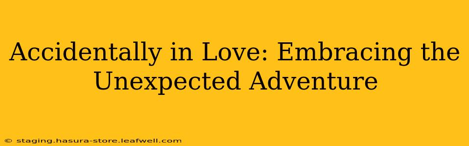 Accidentally in Love: Embracing the Unexpected Adventure