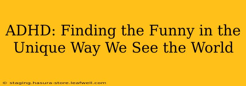 ADHD: Finding the Funny in the Unique Way We See the World