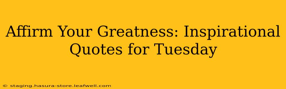 Affirm Your Greatness: Inspirational Quotes for Tuesday
