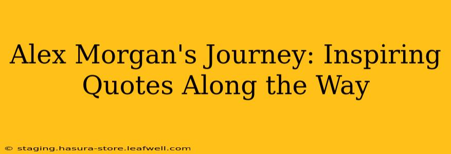 Alex Morgan's Journey: Inspiring Quotes Along the Way