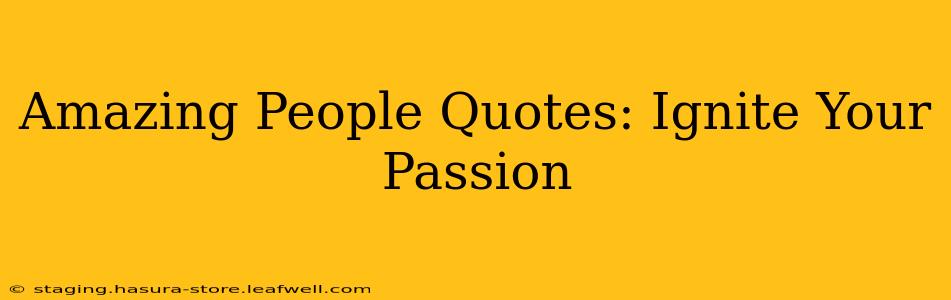 Amazing People Quotes: Ignite Your Passion