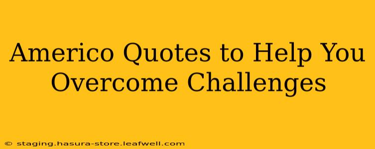 Americo Quotes to Help You Overcome Challenges
