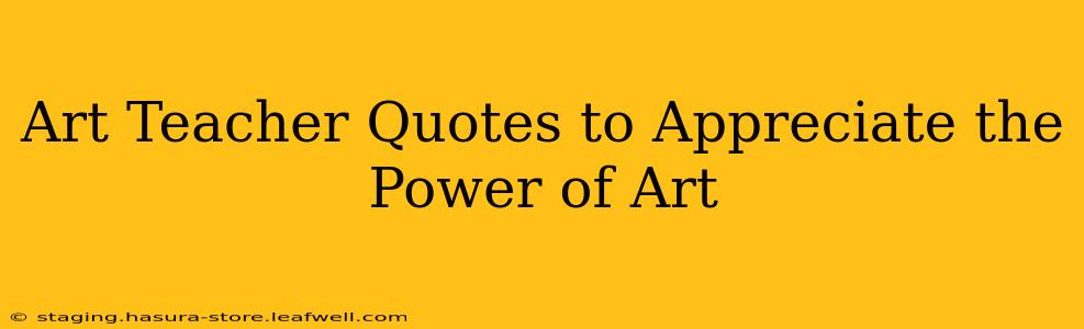 Art Teacher Quotes to Appreciate the Power of Art