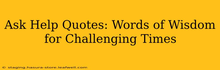 Ask Help Quotes: Words of Wisdom for Challenging Times