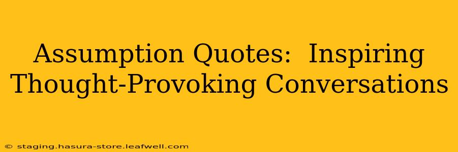 Assumption Quotes:  Inspiring Thought-Provoking Conversations