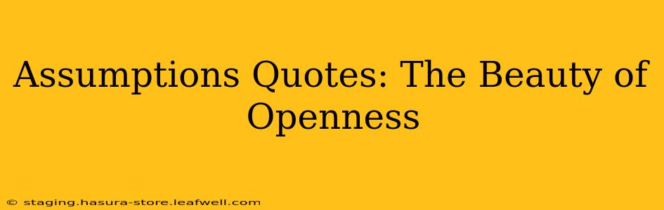Assumptions Quotes: The Beauty of Openness