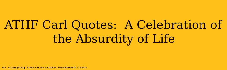 ATHF Carl Quotes:  A Celebration of the Absurdity of Life