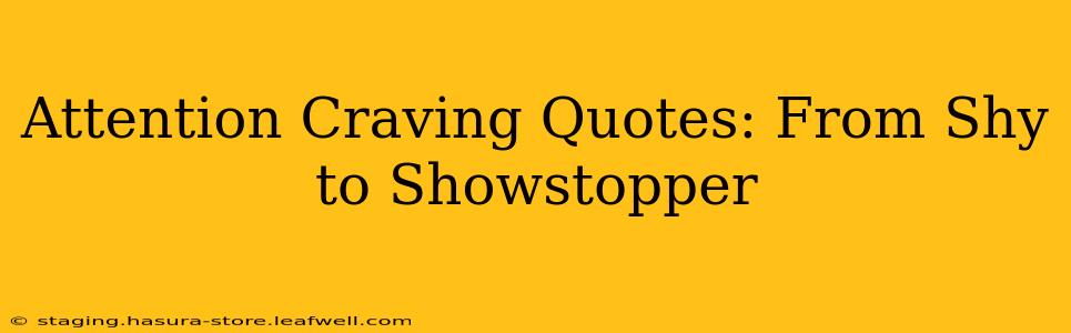 Attention Craving Quotes: From Shy to Showstopper