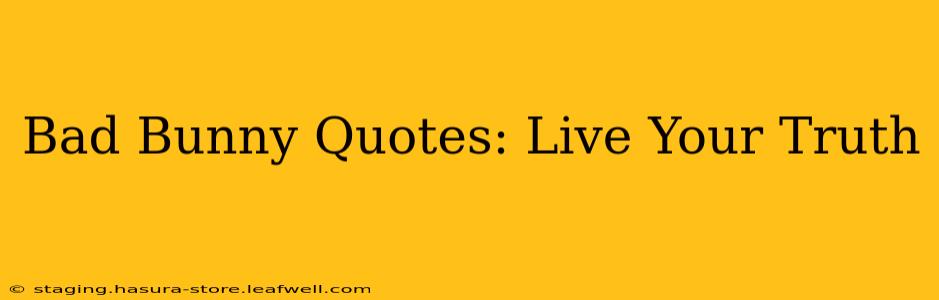 Bad Bunny Quotes: Live Your Truth