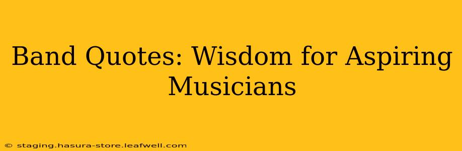 Band Quotes: Wisdom for Aspiring Musicians