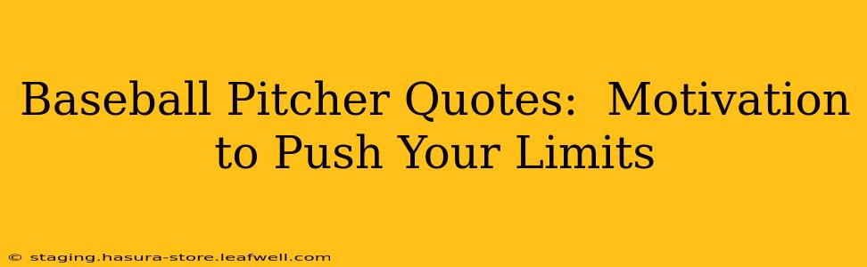 Baseball Pitcher Quotes:  Motivation to Push Your Limits