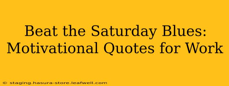 Beat the Saturday Blues: Motivational Quotes for Work