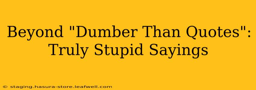 Beyond "Dumber Than Quotes": Truly Stupid Sayings