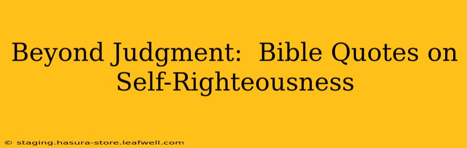 Beyond Judgment:  Bible Quotes on Self-Righteousness
