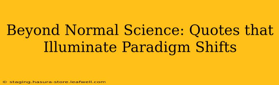 Beyond Normal Science: Quotes that Illuminate Paradigm Shifts