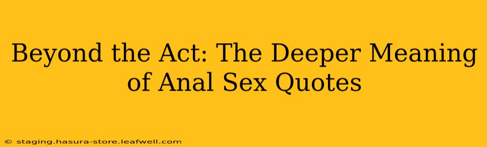 Beyond the Act: The Deeper Meaning of Anal Sex Quotes Beyond the Act: The Deeper Meaning of Anal Sex Quotes