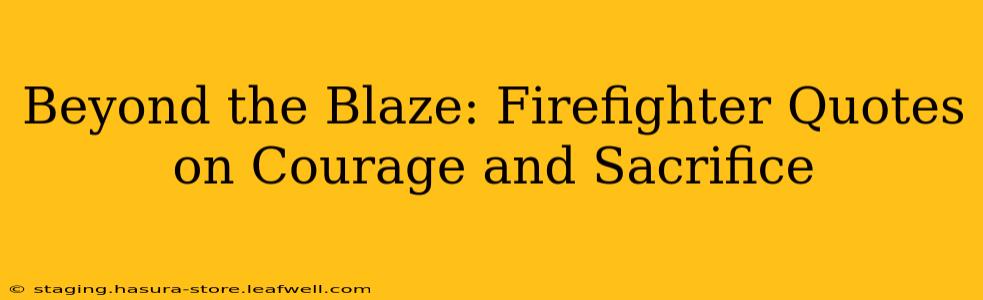 Beyond the Blaze: Firefighter Quotes on Courage and Sacrifice