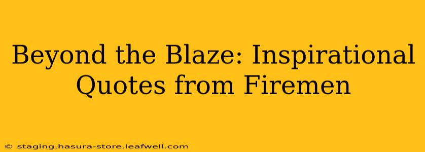 Beyond the Blaze: Inspirational Quotes from Firemen