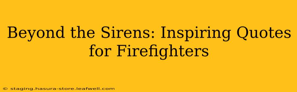 Beyond the Sirens: Inspiring Quotes for Firefighters