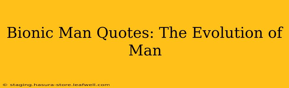 Bionic Man Quotes: The Evolution of Man