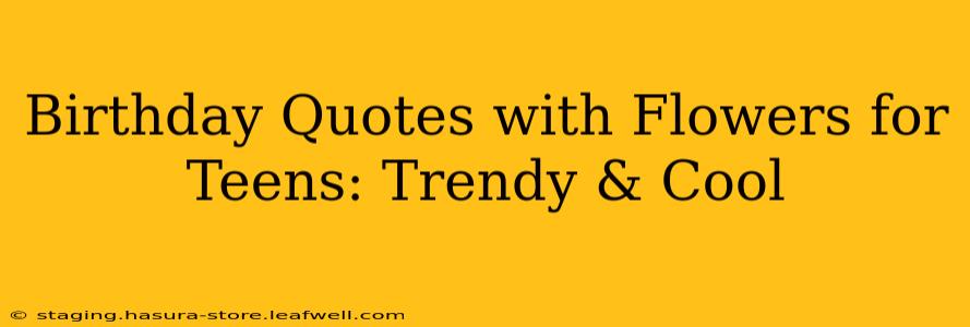 Birthday Quotes with Flowers for Teens: Trendy & Cool