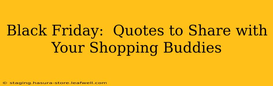 Black Friday:  Quotes to Share with Your Shopping Buddies