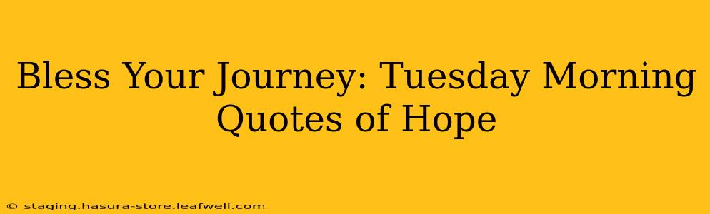 Bless Your Journey: Tuesday Morning Quotes of Hope