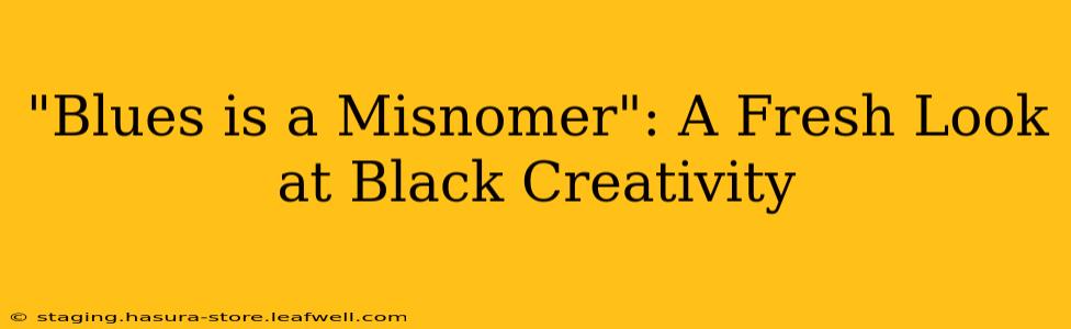 "Blues is a Misnomer": A Fresh Look at Black Creativity