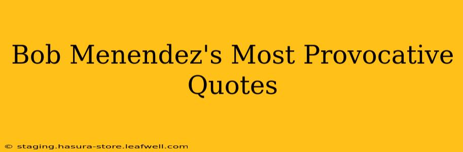 Bob Menendez's Most Provocative Quotes