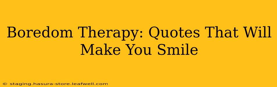 Boredom Therapy: Quotes That Will Make You Smile