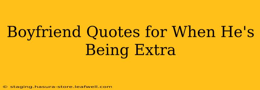 Boyfriend Quotes for When He's Being Extra