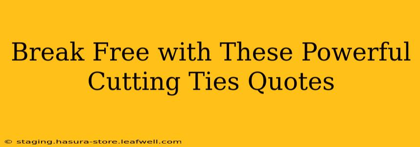 Break Free with These Powerful Cutting Ties Quotes
