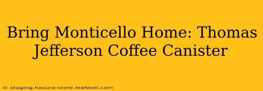 Bring Monticello Home: Thomas Jefferson Coffee Canister