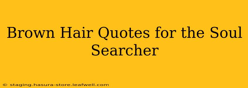 Brown Hair Quotes for the Soul Searcher