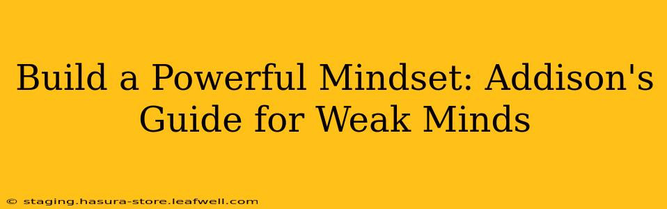 Build a Powerful Mindset: Addison's Guide for Weak Minds