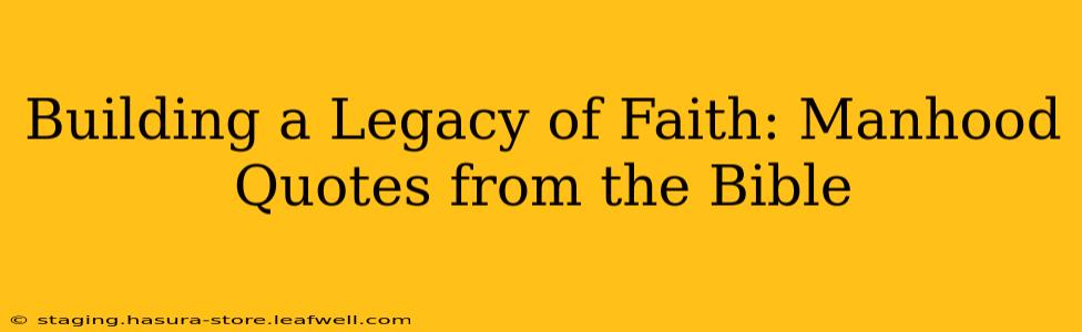 Building a Legacy of Faith: Manhood Quotes from the Bible