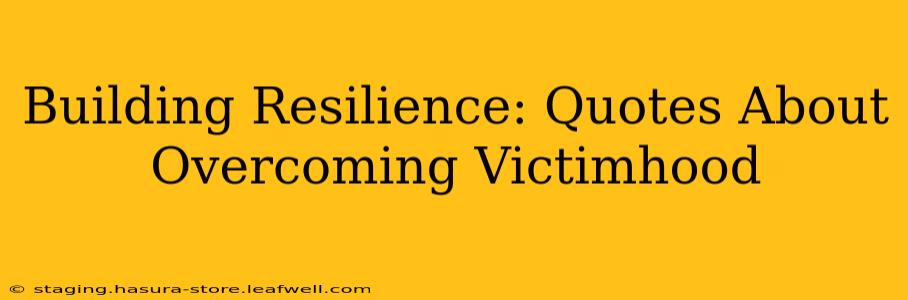 Building Resilience: Quotes About Overcoming Victimhood